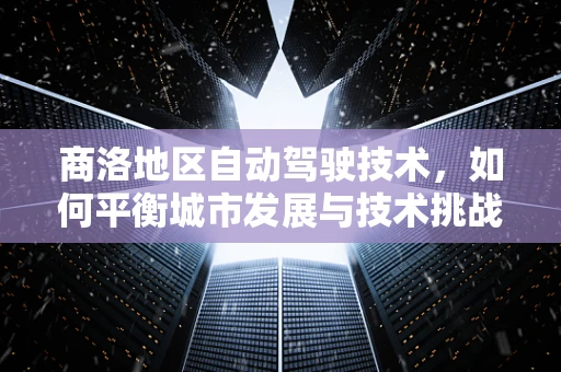 商洛地区自动驾驶技术，如何平衡城市发展与技术挑战？