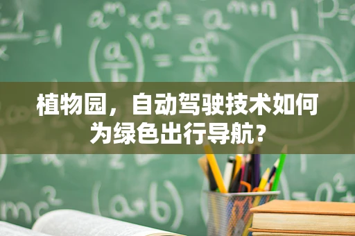 植物园，自动驾驶技术如何为绿色出行导航？