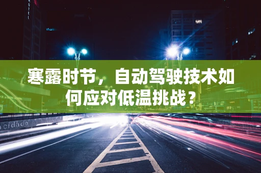 寒露时节，自动驾驶技术如何应对低温挑战？