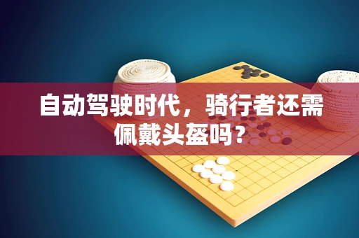 自动驾驶时代，骑行者还需佩戴头盔吗？