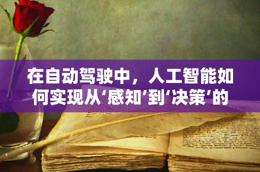 在自动驾驶中，人工智能如何实现从‘感知’到‘决策’的飞跃？