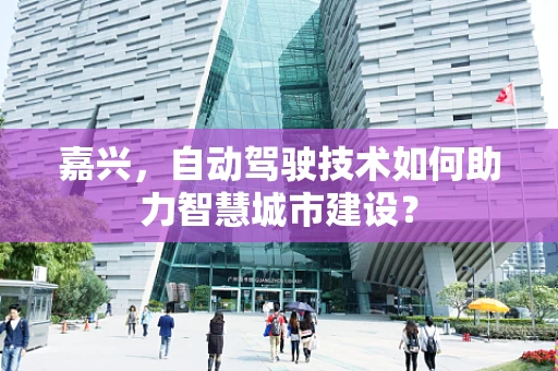 嘉兴，自动驾驶技术如何助力智慧城市建设？