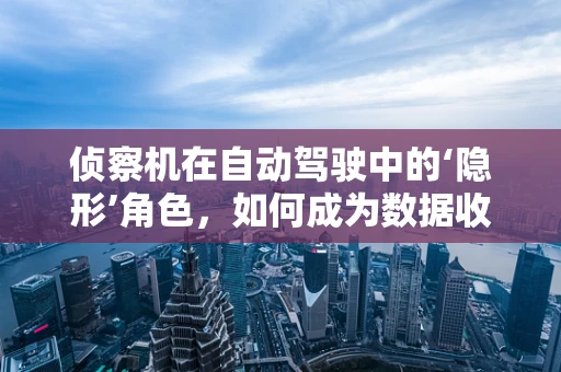 侦察机在自动驾驶中的‘隐形’角色，如何成为数据收集的‘眼睛’？