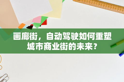 画廊街，自动驾驶如何重塑城市商业街的未来？