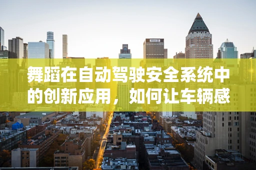 舞蹈在自动驾驶安全系统中的创新应用，如何让车辆感知节奏？