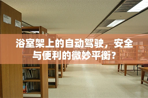 浴室架上的自动驾驶，安全与便利的微妙平衡？