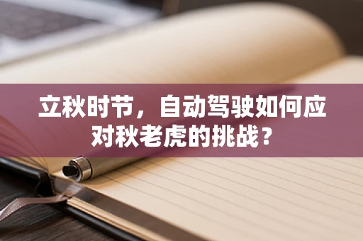 立秋时节，自动驾驶如何应对秋老虎的挑战？