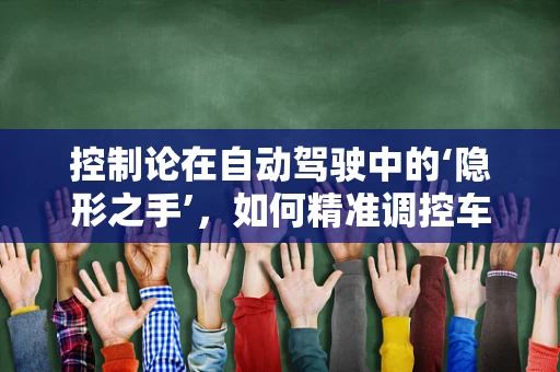 控制论在自动驾驶中的‘隐形之手’，如何精准调控车辆行为？