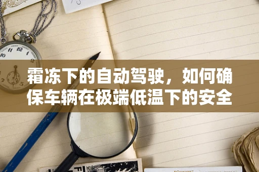 霜冻下的自动驾驶，如何确保车辆在极端低温下的安全运行？