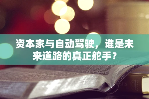 资本家与自动驾驶，谁是未来道路的真正舵手？