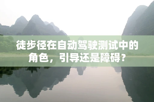 徒步径在自动驾驶测试中的角色，引导还是障碍？