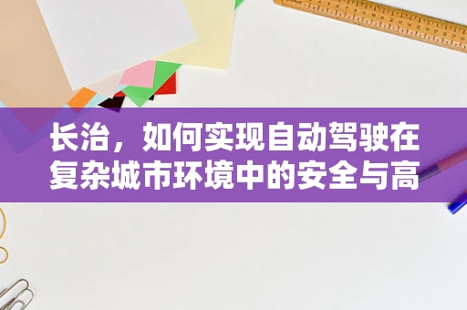 长治，如何实现自动驾驶在复杂城市环境中的安全与高效？