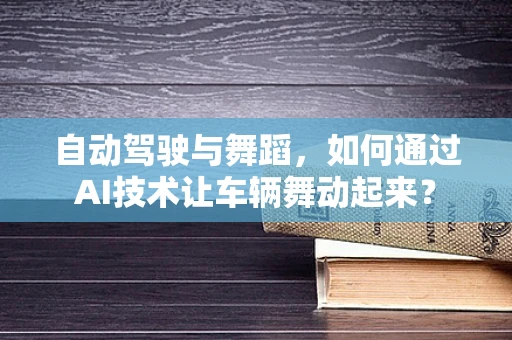 自动驾驶与舞蹈，如何通过AI技术让车辆舞动起来？