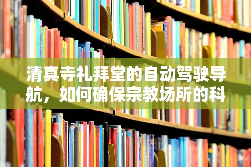 清真寺礼拜堂的自动驾驶导航，如何确保宗教场所的科技融合与尊重？