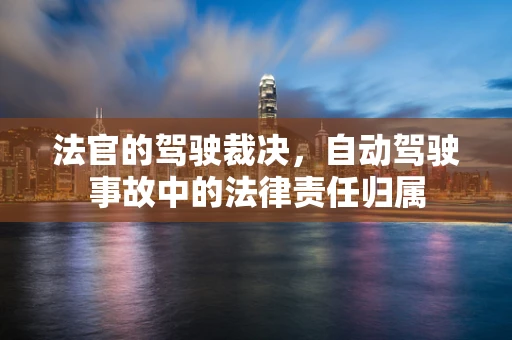 法官的驾驶裁决，自动驾驶事故中的法律责任归属