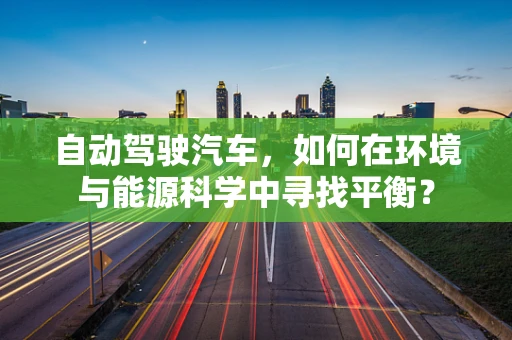 自动驾驶汽车，如何在环境与能源科学中寻找平衡？