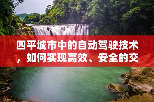 四平城市中的自动驾驶技术，如何实现高效、安全的交通管理？