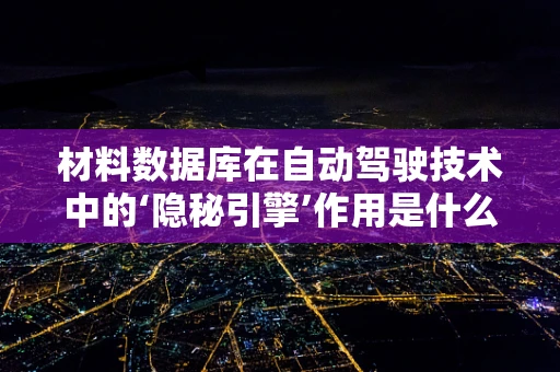 材料数据库在自动驾驶技术中的‘隐秘引擎’作用是什么？