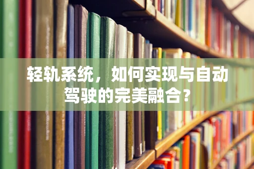 轻轨系统，如何实现与自动驾驶的完美融合？