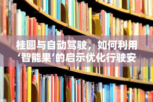 桂圆与自动驾驶，如何利用‘智能果’的启示优化行驶安全？