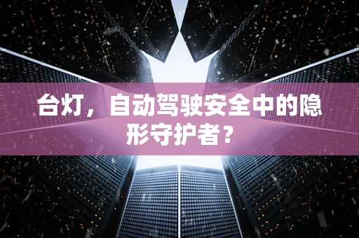 台灯，自动驾驶安全中的隐形守护者？