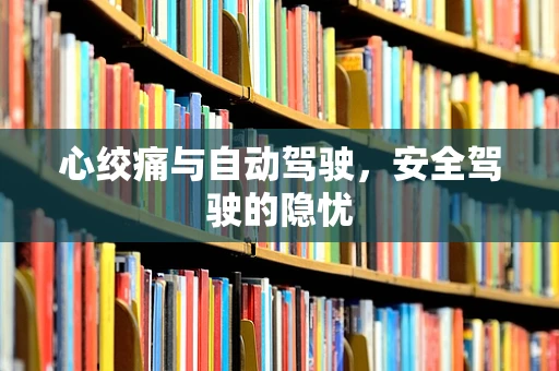 心绞痛与自动驾驶，安全驾驶的隐忧