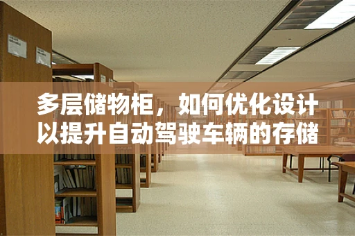 多层储物柜，如何优化设计以提升自动驾驶车辆的存储效率与安全性？