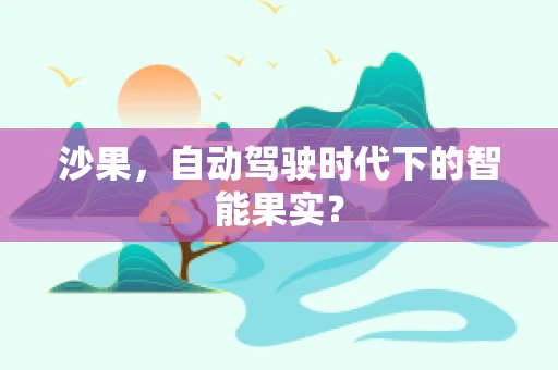 沙果，自动驾驶时代下的智能果实？