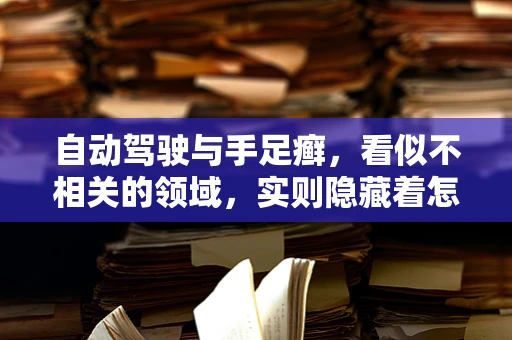 自动驾驶与手足癣，看似不相关的领域，实则隐藏着怎样的科技智慧？