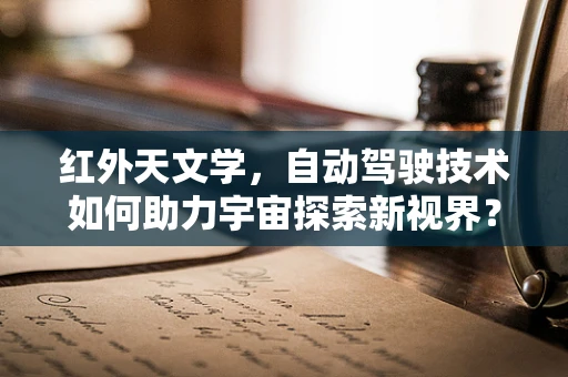 红外天文学，自动驾驶技术如何助力宇宙探索新视界？