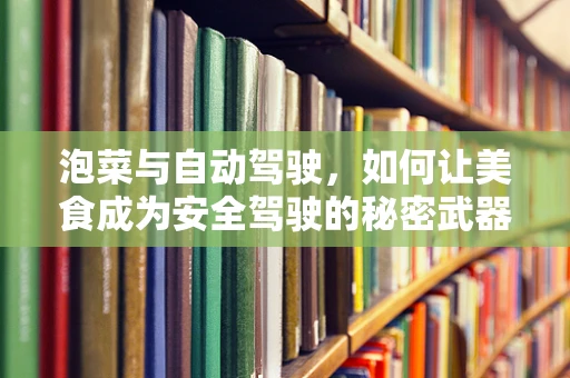 泡菜与自动驾驶，如何让美食成为安全驾驶的秘密武器？