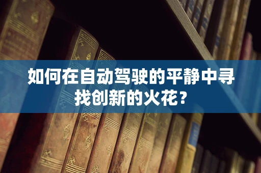 如何在自动驾驶的平静中寻找创新的火花？