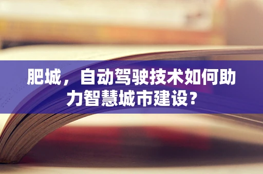 肥城，自动驾驶技术如何助力智慧城市建设？