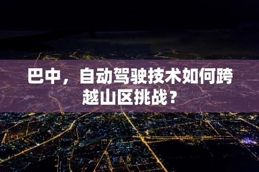 巴中，自动驾驶技术如何跨越山区挑战？