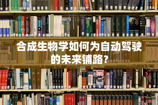 合成生物学如何为自动驾驶的未来铺路？