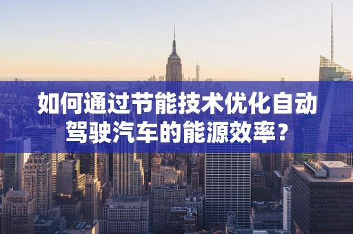 如何通过节能技术优化自动驾驶汽车的能源效率？