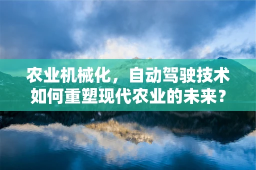 农业机械化，自动驾驶技术如何重塑现代农业的未来？