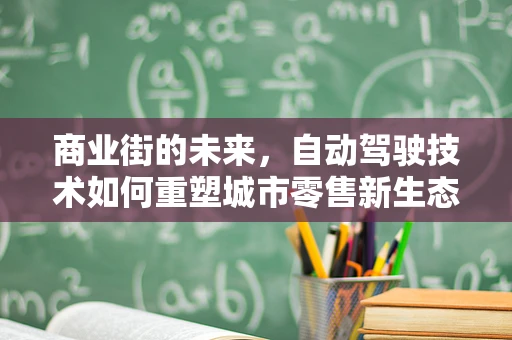 商业街的未来，自动驾驶技术如何重塑城市零售新生态？