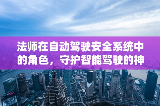 法师在自动驾驶安全系统中的角色，守护智能驾驶的神秘力量？