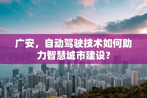 广安，自动驾驶技术如何助力智慧城市建设？