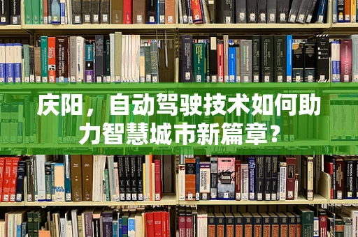 庆阳，自动驾驶技术如何助力智慧城市新篇章？