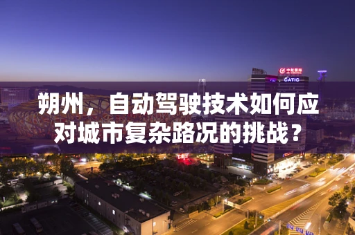 朔州，自动驾驶技术如何应对城市复杂路况的挑战？