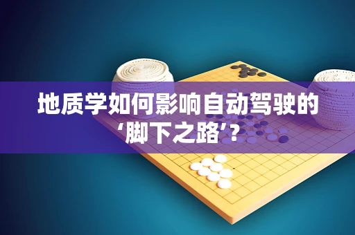 地质学如何影响自动驾驶的‘脚下之路’？