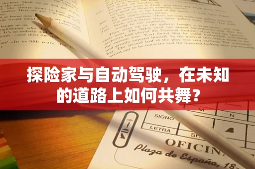 探险家与自动驾驶，在未知的道路上如何共舞？