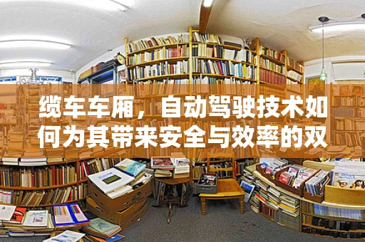 缆车车厢，自动驾驶技术如何为其带来安全与效率的双重升级？