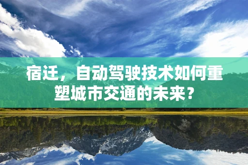 宿迁，自动驾驶技术如何重塑城市交通的未来？