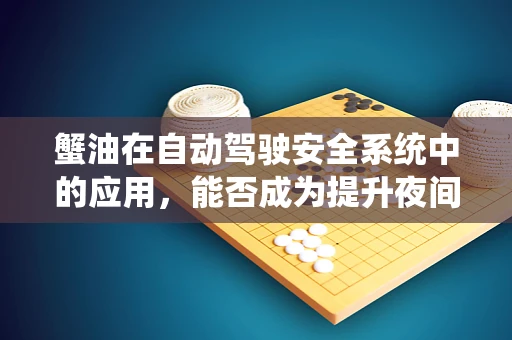 蟹油在自动驾驶安全系统中的应用，能否成为提升夜间行驶安全的新利器？