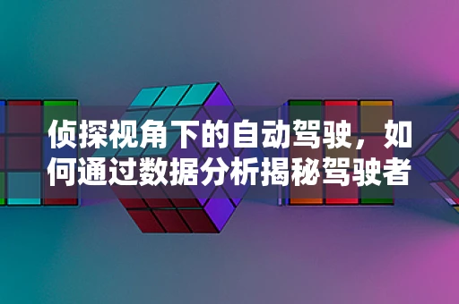 侦探视角下的自动驾驶，如何通过数据分析揭秘驾驶者的秘密？