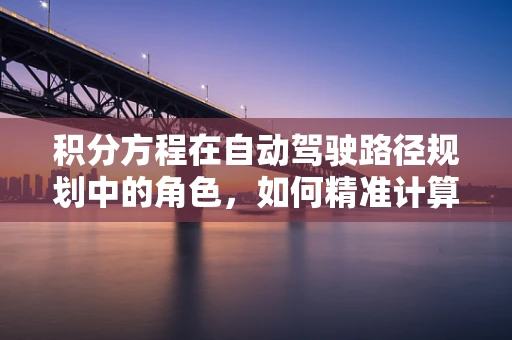 积分方程在自动驾驶路径规划中的角色，如何精准计算最优路径？