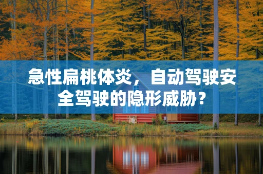 急性扁桃体炎，自动驾驶安全驾驶的隐形威胁？